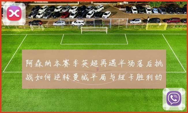 阿森纳本赛季英超再遇半场落后挑战如何逆转曼城平局与纽卡胜利的启示