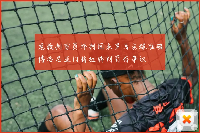 意裁判官员评判国米罗马点球准确博洛尼亚门将红牌判罚存争议