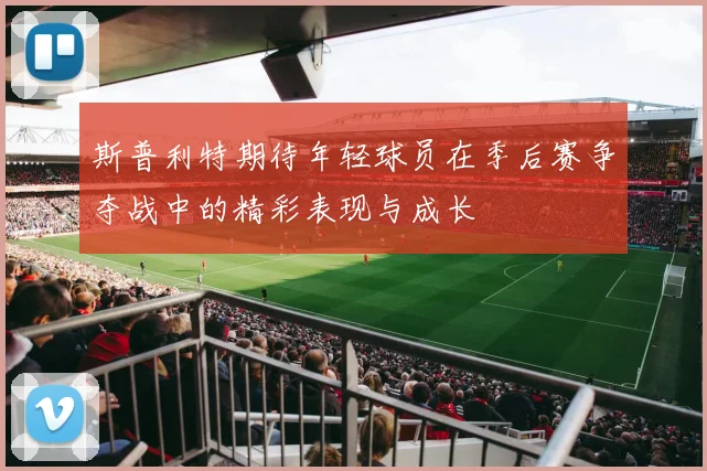 斯普利特期待年轻球员在季后赛争夺战中的精彩表现与成长