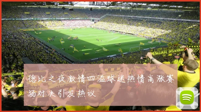 德比之夜激情四溢球迷热情高涨赛场对决引发热议