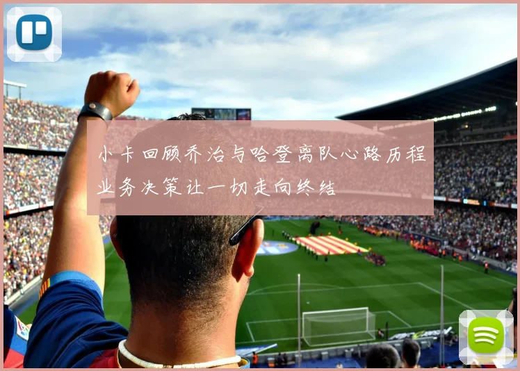 小卡回顾乔治与哈登离队心路历程业务决策让一切走向终结
