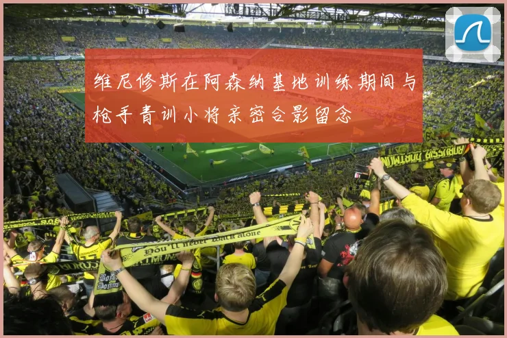 维尼修斯在阿森纳基地训练期间与枪手青训小将亲密合影留念