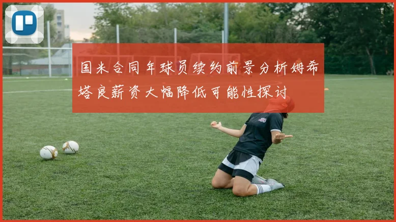 国米合同年球员续约前景分析姆希塔良薪资大幅降低可能性探讨