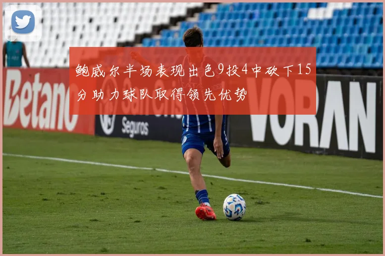 鲍威尔半场表现出色9投4中砍下15分助力球队取得领先优势