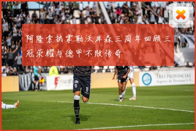 阿隆索执掌勒沃库森三周年回顾三冠荣耀与德甲不败传奇